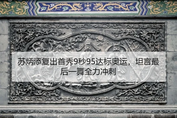 苏炳添复出首秀9秒95达标奥运，坦言最后一舞全力冲刺