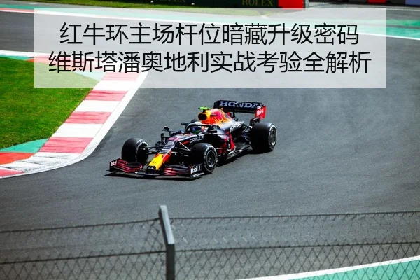 红牛环主场杆位暗藏升级密码 维斯塔潘奥地利实战考验全解析