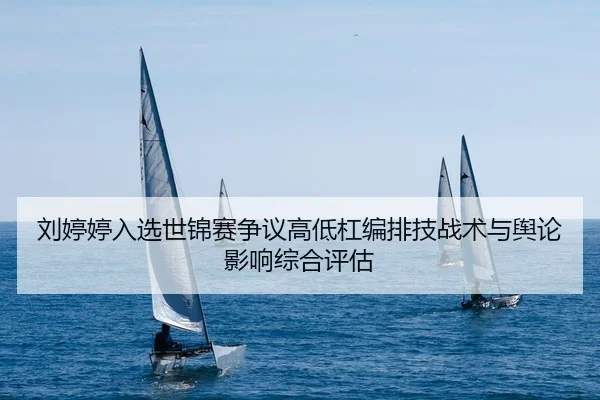 刘婷婷入选世锦赛争议高低杠编排技战术与舆论影响综合评估