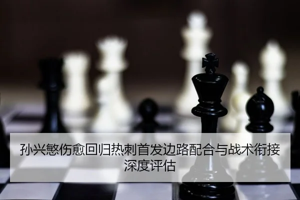 孙兴慜伤愈回归热刺首发边路配合与战术衔接深度评估